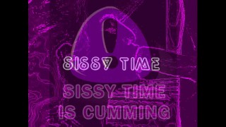 SISSY TIME IS CUMMING PHASE ONE