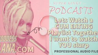 Kinky Podcast 12 Lets Watch a Cum Eating Playlist Together I want to Watch you Slurp