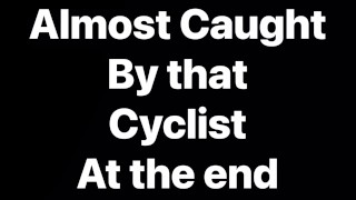 Almost caught by a cyclist with my Cock out after Cumming as my wife records me Jerking off Outdoors