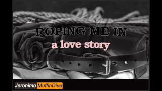 ROPING ME IN [AUDIO] [ROPE PLAY] [BDSM] [KINKY] [SPANKING] [KISSING] [ORGASM DENIAL] [MDOM] [ORGASMS