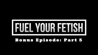 Fuel Your Fetish! (Part 5) 1080p HD PREVIEW